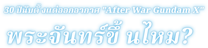 30 ปีนับตั้งแต่ออกอากาศ "After War Gundam X" พระจันทร์ขึ้นไหม?